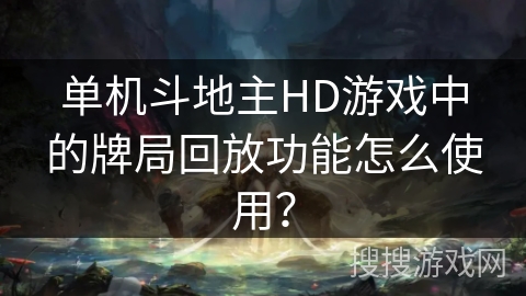 单机斗地主HD游戏中的牌局回放功能怎么使用？