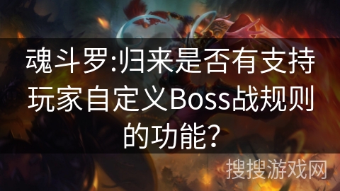 魂斗罗:归来是否有支持玩家自定义Boss战规则的功能? 魂斗罗:归来是否有支持玩家自定义Boss战规则的功能?