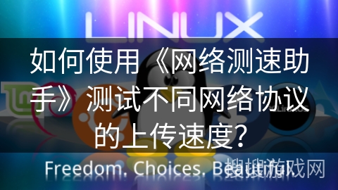 如何使用《网络测速助手》测试不同网络协议的上传速度？