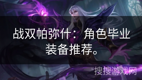 战双帕弥什：角色毕业装备推荐。