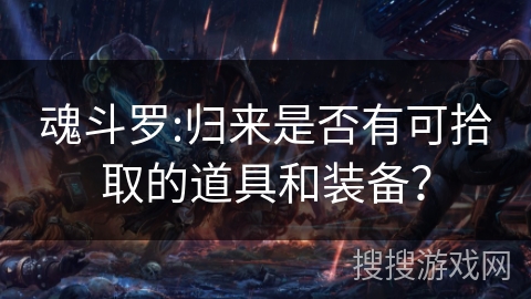 魂斗罗:归来是否有可拾取的道具和装备? 魂斗罗:归来是否有可拾取的道具和装备?