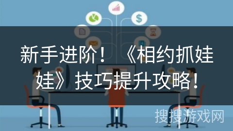 新手进阶！《相约抓娃娃》技巧提升攻略！