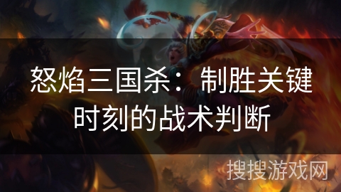 怒焰三国杀：制胜关键时刻的战术判断