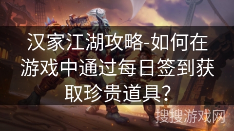 汉家江湖攻略-如何在游戏中通过每日签到获取珍贵道具? 汉家江湖攻略-如何在游戏中通过每日签到获取珍贵道具?