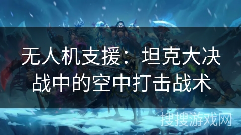 无人机支援：坦克大决战中的空中打击战术