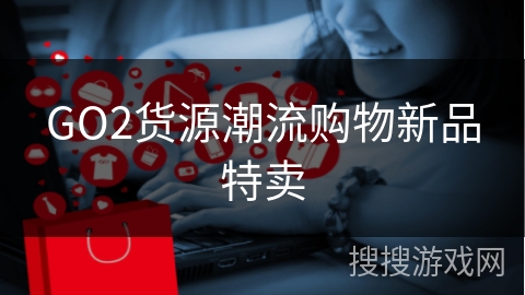 GO2货源潮流购物新品特卖