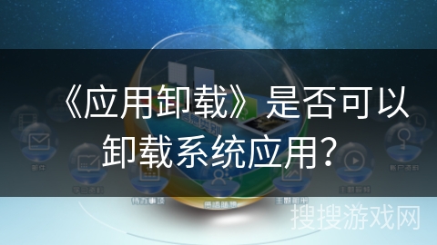 《应用卸载》是否可以卸载系统应用？