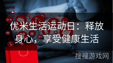 优米生活运动日:释放身心,享受健康生活