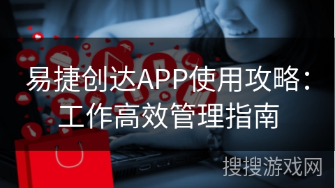 易捷创达APP使用攻略:工作高效管理指南