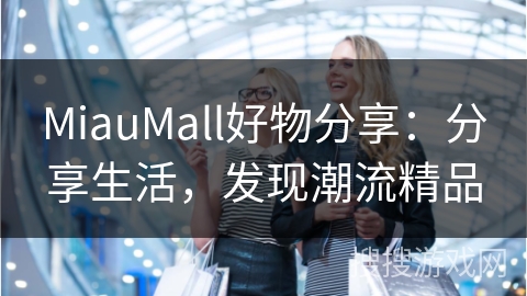 MiauMall好物分享:分享生活,发现潮流精品