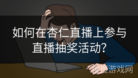 如何在杏仁直播上参与直播抽奖活动? 如何在杏仁直播上参与直播抽奖活动?