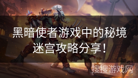 黑暗使者游戏中的秘境迷宫攻略分享! 黑暗使者游戏中的秘境迷宫攻略分享!