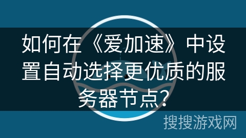 如何在《爱加速》中设置自动选择更优质的服务器节点? 如何在《爱加速》中设置自动选择更优质的服务器节点?