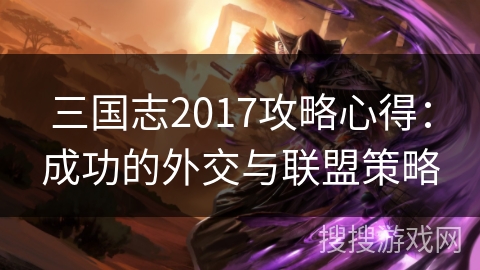 三国志2017攻略心得：成功的外交与联盟策略