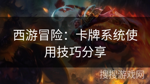 西游冒险：卡牌系统使用技巧分享