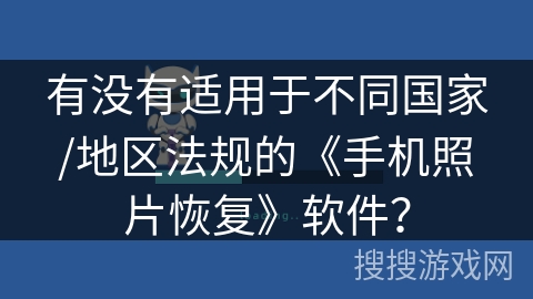 有没有适用于不同国家/地区法规的《手机照片恢复》软件? 有没有适用于不同国家/地区法规的《手机照片恢复》软件?