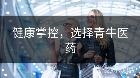 健康掌控,选择青牛医药