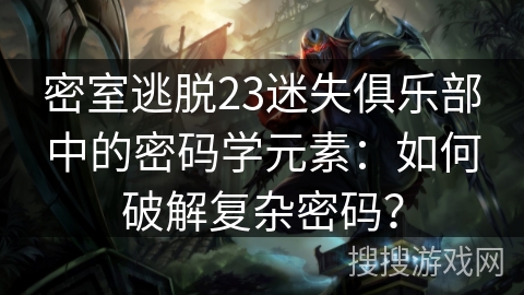 密室逃脱23迷失俱乐部中的密码学元素:如何破解复杂密码? 密室逃脱23迷失俱乐部中的密码学元素:如何破解复杂密码?