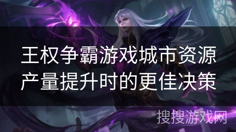 王权争霸游戏城市资源产量提升时的更佳决策