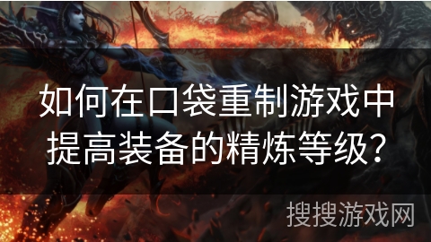 如何在口袋重制游戏中提高装备的精炼等级? 如何在口袋重制游戏中提高装备的精炼等级?