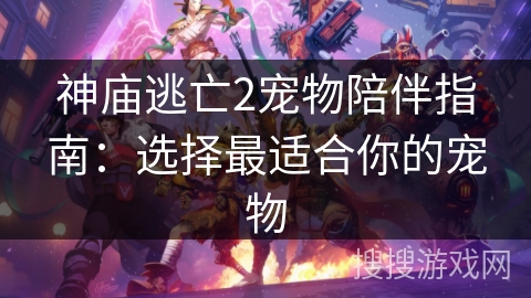 神庙逃亡2宠物陪伴指南:选择最适合你的宠物 神庙逃亡2宠物陪伴指南:选择最适合你的宠物