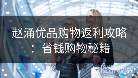 赵涌优品购物返利攻略：省钱购物秘籍