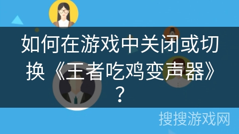 如何在游戏中关闭或切换《王者吃鸡变声器》？
