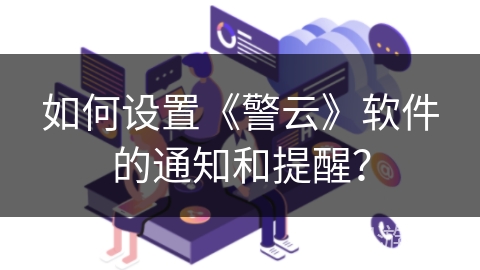 如何设置《警云》软件的通知和提醒？