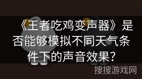 《王者吃鸡变声器》是否能够模拟不同天气条件下的声音效果? 《王者吃鸡变声器》是否能够模拟不同天气条件下的声音效果?
