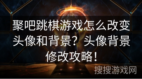 聚吧跳棋游戏怎么改变头像和背景?头像背景修改攻略! 聚吧跳棋游戏怎么改变头像和背景?头像背景修改攻略!