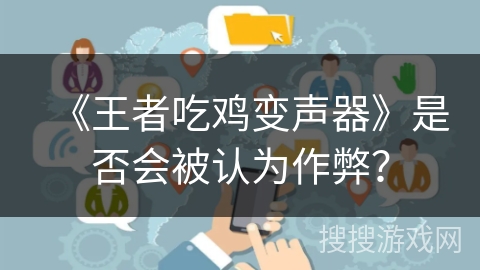 《王者吃鸡变声器》是否会被认为作弊？