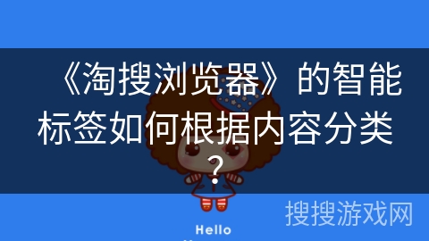 《淘搜浏览器》的智能标签如何根据内容分类? 《淘搜浏览器》的智能标签如何根据内容分类?