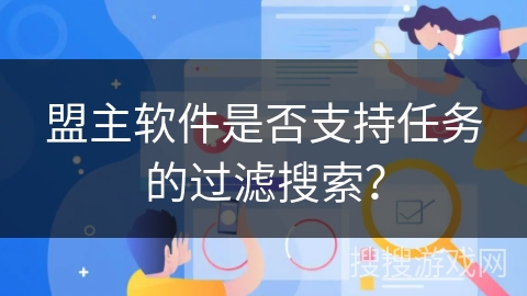 盟主软件是否支持任务的过滤搜索？
