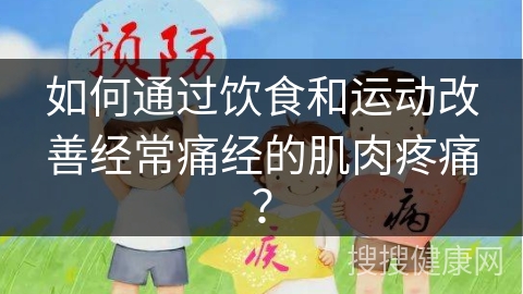 如何通过饮食和运动改善经常痛经的肌肉疼痛？