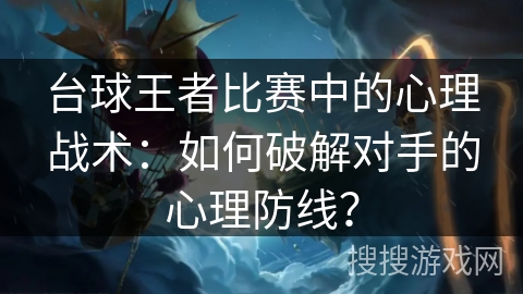 台球王者比赛中的心理战术：如何破解对手的心理防线？