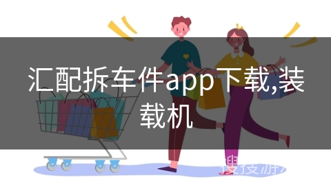 汇配拆车件app下载,装载机