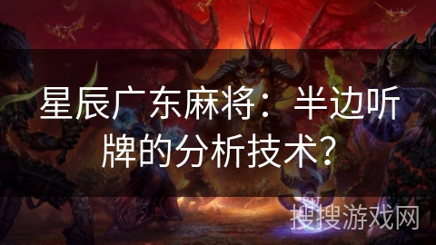 星辰广东麻将:半边听牌的分析技术? 星辰广东麻将:半边听牌的分析技术?