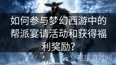 如何参与梦幻西游中的帮派宴请活动和获得福利奖励? 如何参与梦幻西游中的帮派宴请活动和获得福利奖励?