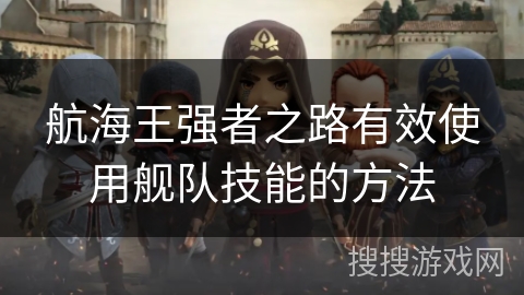 航海王强者之路有效使用舰队技能的方法