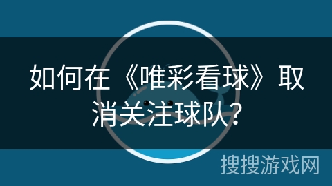 如何在《唯彩看球》取消关注球队? 如何在《唯彩看球》取消关注球队?