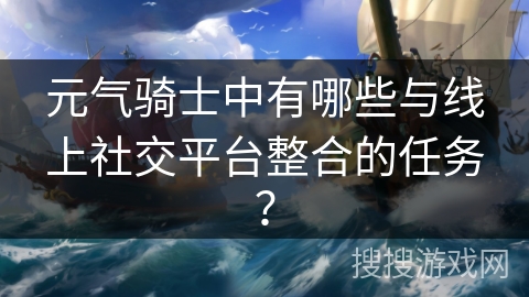 元气骑士中有哪些与线上社交平台整合的任务？