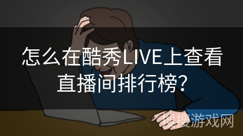 怎么在酷秀LIVE上查看直播间排行榜？