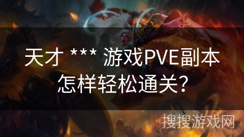 天才 *** 游戏PVE副本怎样轻松通关？