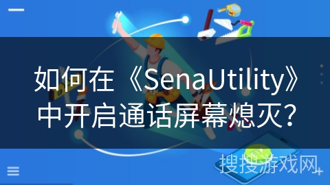 如何在《SenaUtility》中开启通话屏幕熄灭？