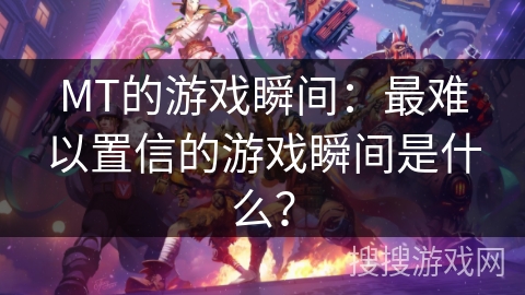 MT的游戏瞬间:最难以置信的游戏瞬间是什么? MT的游戏瞬间:最难以置信的游戏瞬间是什么?