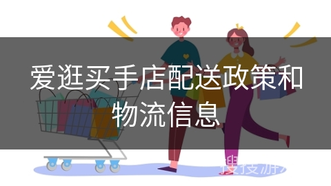爱逛买手店配送政策和物流信息