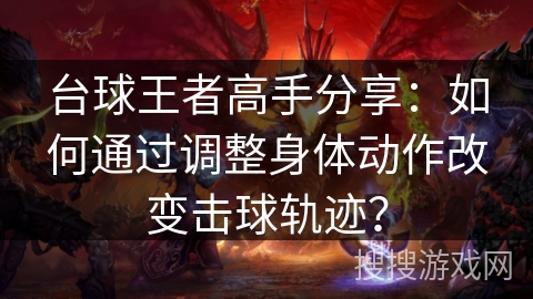 台球王者高手分享:如何通过调整身体动作改变击球轨迹? 台球王者高手分享:如何通过调整身体动作改变击球轨迹?