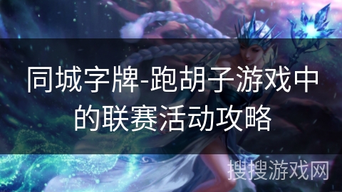 同城字牌-跑胡子游戏中的联赛活动攻略