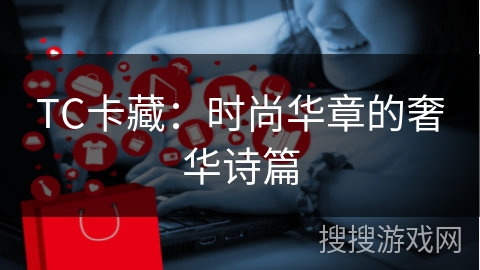 TC卡藏：时尚华章的奢华诗篇