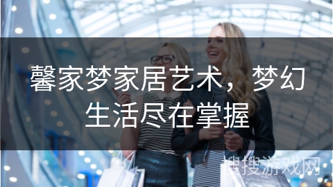 馨家梦家居艺术，梦幻生活尽在掌握